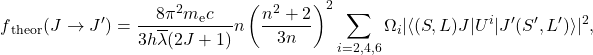  \begin{equation*}f\textsubscript{theor}(J \rightarrow J')= \frac{8\pi\textsuperscript{2}m\textsubscript{e}c}{3h\overline\lambda (2J+1)} n\left(\frac{n\textsuperscript{2}+2}{3n}\right)^2 \sum_{i=2,4,6} \Omega_i | \langle (S,L)J | U^i | J'(S',L') \rangle |\textsuperscript{2},\end{equation*} 