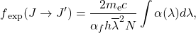  \begin{equation*}f\textsubscript{exp}(J \rightarrow J')= \frac{2m\textsubscript{e}c}{\alpha_f h \overline\lambda^2 N} \int \alpha (\lambda)d\lambda,\end{equation*} 