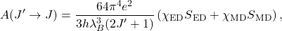  \begin{equation*}A(J'\rightarrow J)= \frac{64\pi\textsuperscript{4}e^2}{3h\lambda_B^3 (2J'+1)} \left( \chi\textsubscript{ED} S\textsubscript{ED} + \chi\textsubscript{MD}S\textsubscript{MD} \right) ,\end{equation*} 