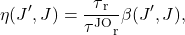 \begin{equation*}\eta (J',J)= \frac{\tau\textsubscript{r}}{\tau\textsuperscript{JO}\textsubscript{r}}\beta(J',J),\end{equation*} 