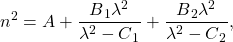  \begin{equation*}n\textsuperscript{2} = A+ \frac{ B\textsubscript{1}\lambda\textsuperscript{2}}{\lambda\textsuperscript{2}-C\textsubscript{1}} + \frac{ B\textsubscript{2}\lambda\textsuperscript{2}}{\lambda\textsuperscript{2}-C\textsubscript{2}},\end{equation*} 