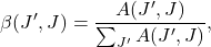  \begin{equation*}\beta (J',J)= \frac{A (J',J)}{\sum_{J'}A(J',J)},\end{equation*} 